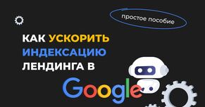 Как ускорить индексацию лендинга в Google. Простое пособие