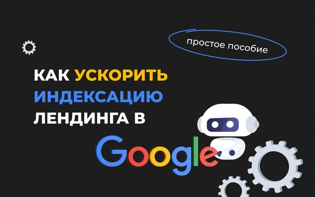 Как ускорить индексацию лендинга в Google. Простое пособие