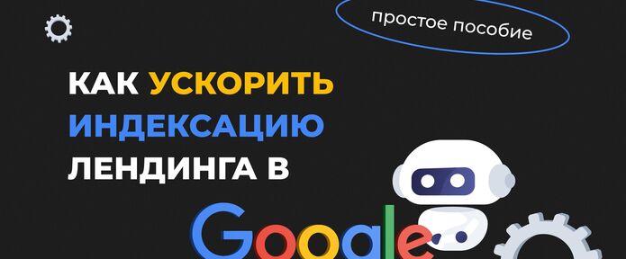 Как ускорить индексацию лендинга в Google. Простое пособие
