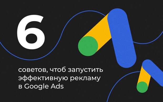 6 советов запустить эффективную рекламу в Google Ads