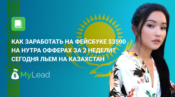 Как заработать на Фейсбуке 3500 долларов на нутра офферах за 2 недели? Сегодня льем на Казахстан. Кейс