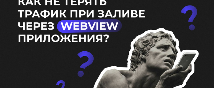Как не терять трафик при заливе через WebView приложения?