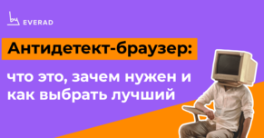 Антидетект-браузер: что это, зачем нужен и как выбрать лучший