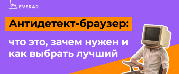 Антидетект-браузер: что это, зачем нужен и как выбрать лучший
