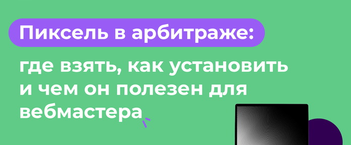 Пиксель в арбитраже: где взять, как установить и чем он полезен для вебмастера