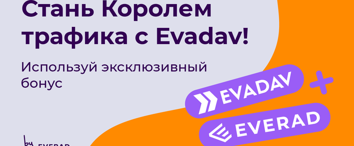 Используй эксклюзивный бонус от Evadav и стань Королем трафика!