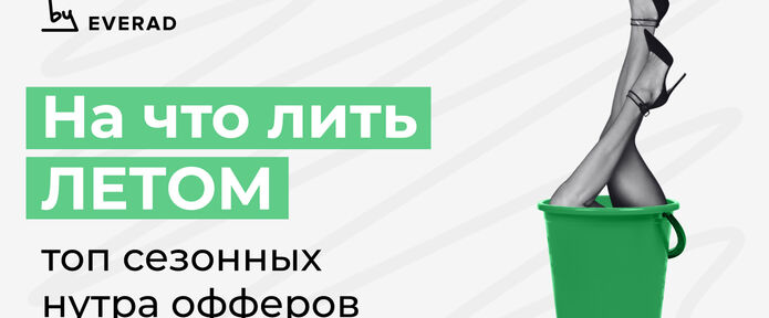 На что лить летом? Топ сезонных нутра офферов