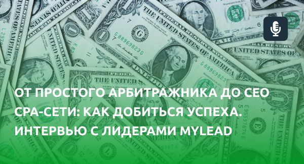 От простого арбитражника до CEO CPA-сети: как добиться успеха. Интервью с лидерами MyLead
