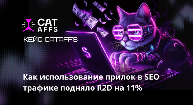 Кейс CatAffs. Как использование прилок в SEO трафике подняло R2D на 11%