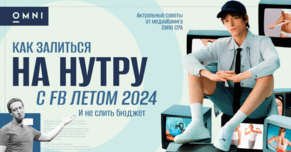 Как залиться на нутру с Facebook летом 2024 и не слить бюджет: актуальные советы от медиабаинга OMNI CPA