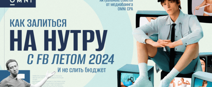 Как залиться на нутру с Facebook летом 2024 и не слить бюджет: актуальные советы от медиабаинга OMNI CPA