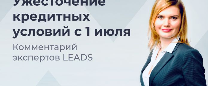 Ужесточение кредитных условий с 1 июля: комментарий экспертов LEADS