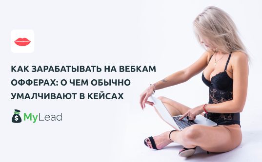 Как зарабатывать на вебкам офферах: о чем обычно умалчивают в кейсах