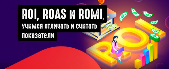 ROI, ROAS и ROMI, учимся отличать и считать показатели