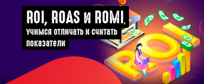 ROI, ROAS и ROMI, учимся отличать и считать показатели