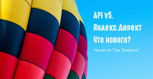Рассказываем, чего ждать от новенького API 5 Яндекс.Директа
