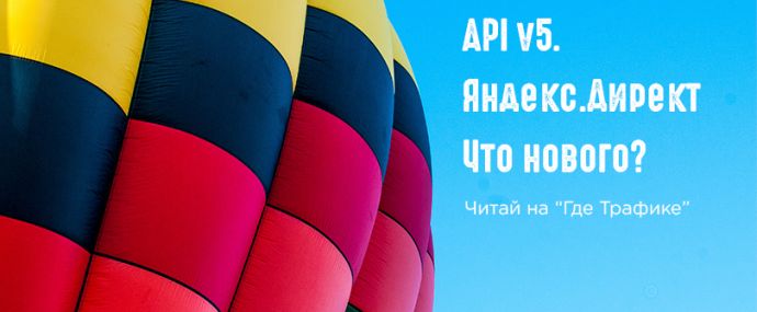 Рассказываем, чего ждать от новенького API 5 Яндекс.Директа
