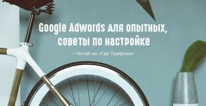Google Adwords для опытных. Советы по настройке