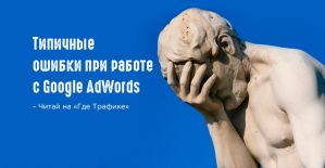 Типичные ошибки при работе с Google AdWords