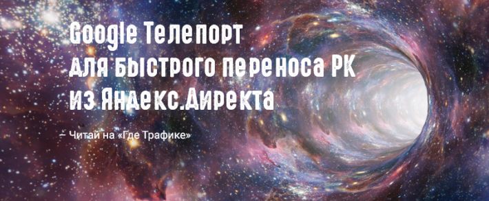 Google Телепорт или как быстро перенести кампании из Яндекс.Директа