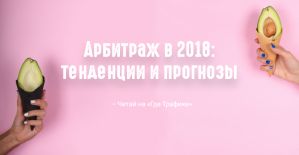 Арбитраж трафика в 2018 году: тенденции и прогнозы