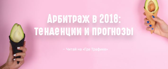 Арбитраж трафика в 2018 году: тенденции и прогнозы