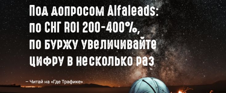 Под допросом Alfaleads: по СНГ ROI 200-400%, по буржу увеличивайте цифру в несколько раз