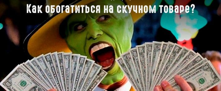 Как обогатиться на скучном товаре