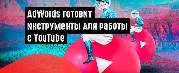 AdWords готовит к запуску инструменты для работы с видео на YouTube
