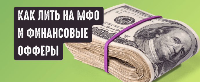 Как лить на финансовые офферы? Микрозаймы, МФО и другие виды финансовых офферов, полный разбор