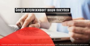 Google следит не только за вашими онлайн, но и оффлайн покупками