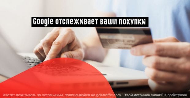 Google следит не только за вашими онлайн, но и оффлайн покупками