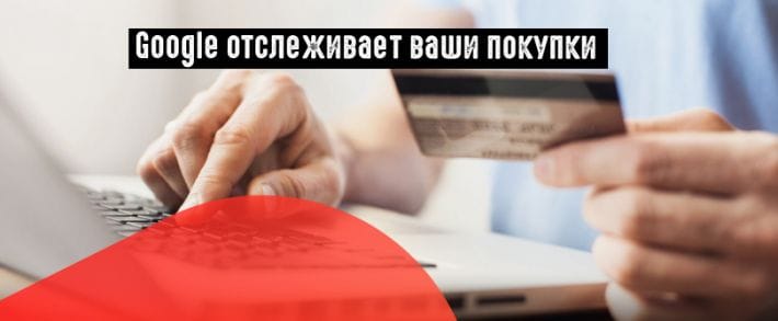 Google следит не только за вашими онлайн, но и оффлайн покупками