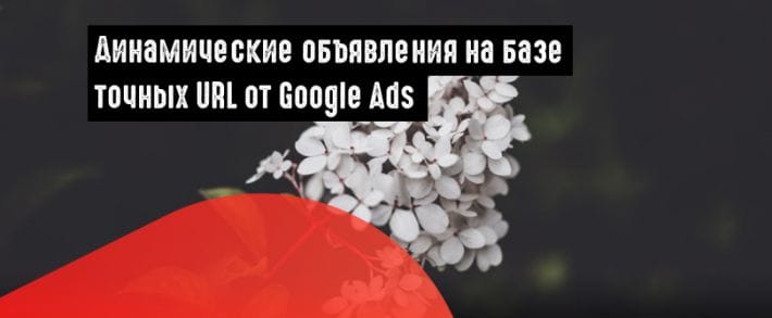 Google Ads: создаем динамические объявления на базе конкретных URL