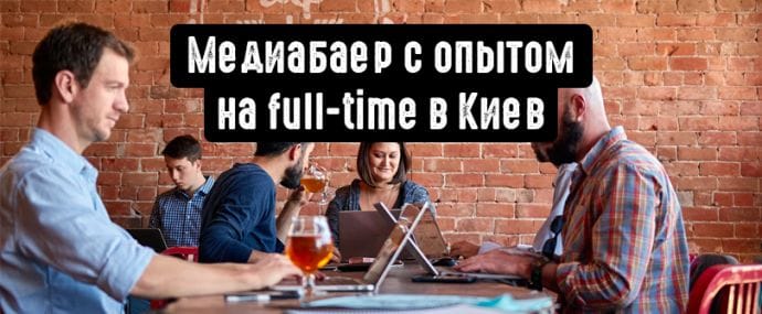 Разыскивается: медиабаер с опытом на full-time в Киев