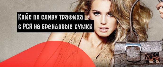 Кейс по сливу трафика с РСЯ на брендовые сумки