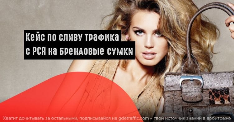 Кейс по сливу трафика с РСЯ на брендовые сумки