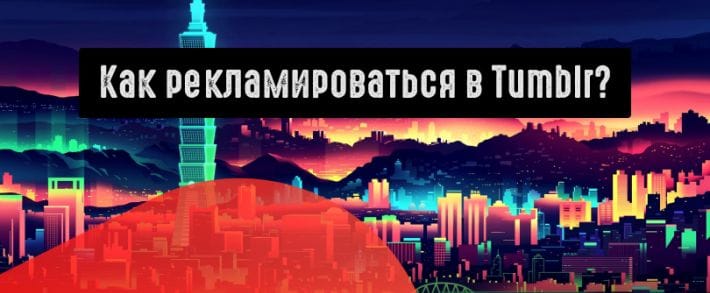 Реклама в Tumblr: как продвигать офферы в сервисе микроблогов?