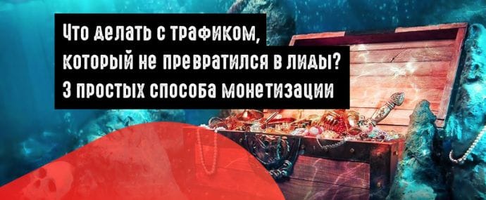 Что делать с трафиком, который не превратился в лиды? 3 простых способа монетизации