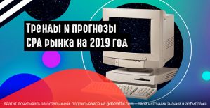 Тренды и прогнозы CPA рынка на 2019 год