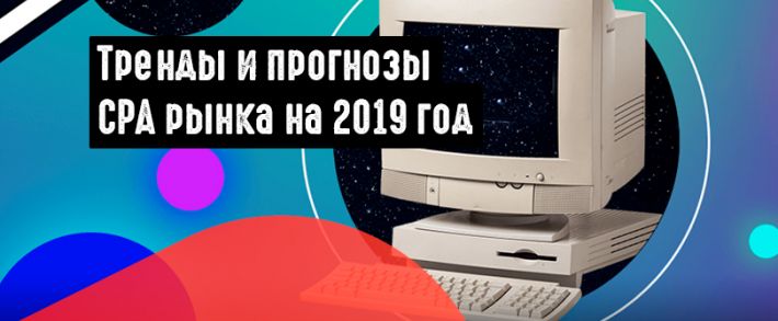 Тренды и прогнозы CPA рынка на 2019 год