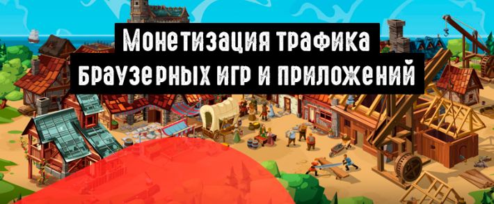 Монетизация трафика браузерных игр и приложений