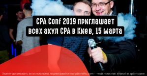 Приглашаем на самую большую аффилейт конференцию для вебмастеров и партнерок CPA Conf 2019; Киев, 15 марта