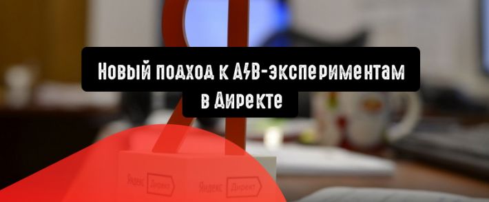 Новый инструмент A/B-тестирования в Директе