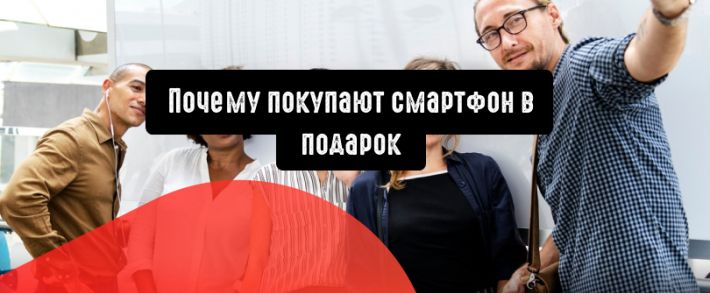Смартфон в подарок: что влияет на выбор при покупке