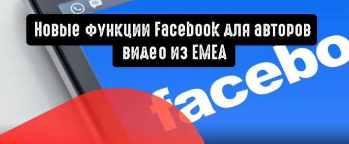 Для авторов видео из EMEA доступны новые функции Facebook