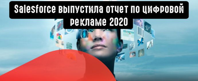 Salesforce выпустила отчет по цифровой рекламе 2020: как изменилась реклама за последние годы