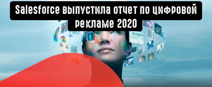 Salesforce выпустила отчет по цифровой рекламе 2020: как изменилась реклама за последние годы