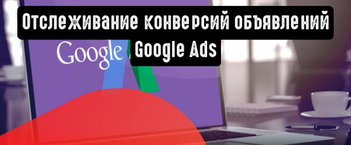 Как заставить Google Ads отслеживать все конверсии объявлений
