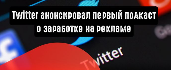 Twitter анонсировал первый подкаст, где рассказывает о заработке на рекламе